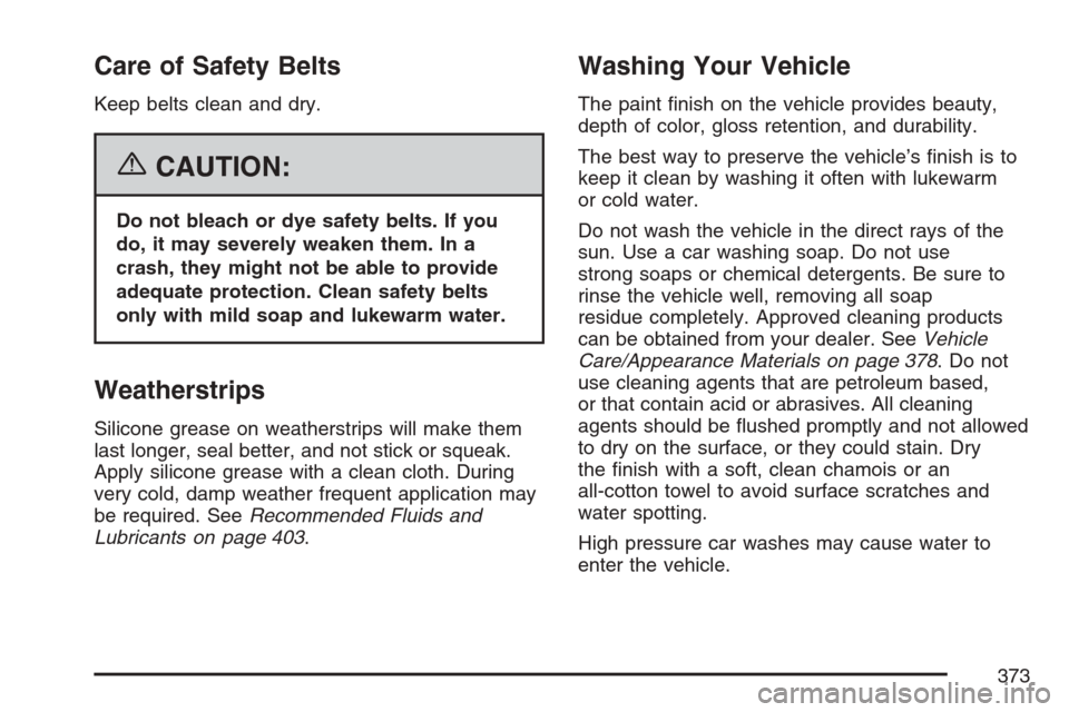 CHEVROLET HHR 2007 1.G Owners Manual Care of Safety Belts
Keep belts clean and dry.
{CAUTION:
Do not bleach or dye safety belts. If you
do, it may severely weaken them. In a
crash, they might not be able to provide
adequate protection. C