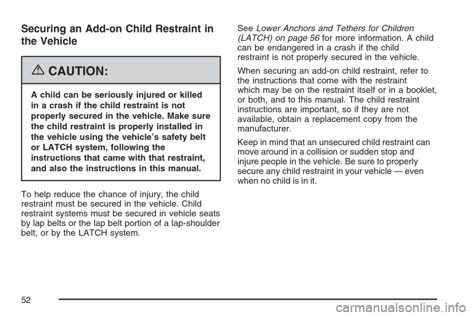 CHEVROLET HHR 2007 1.G Owners Manual Securing an Add-on Child Restraint in
the Vehicle
{CAUTION:
A child can be seriously injured or killed
in a crash if the child restraint is not
properly secured in the vehicle. Make sure
the child res