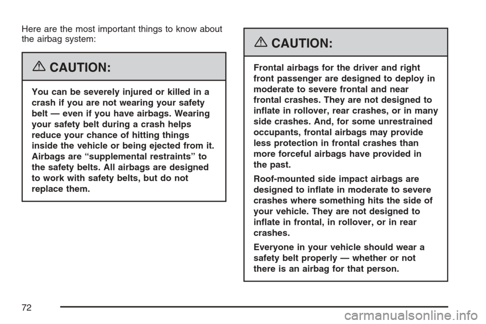 CHEVROLET HHR 2007 1.G Owners Manual Here are the most important things to know about
the airbag system:
{CAUTION:
You can be severely injured or killed in a
crash if you are not wearing your safety
belt — even if you have airbags. Wea