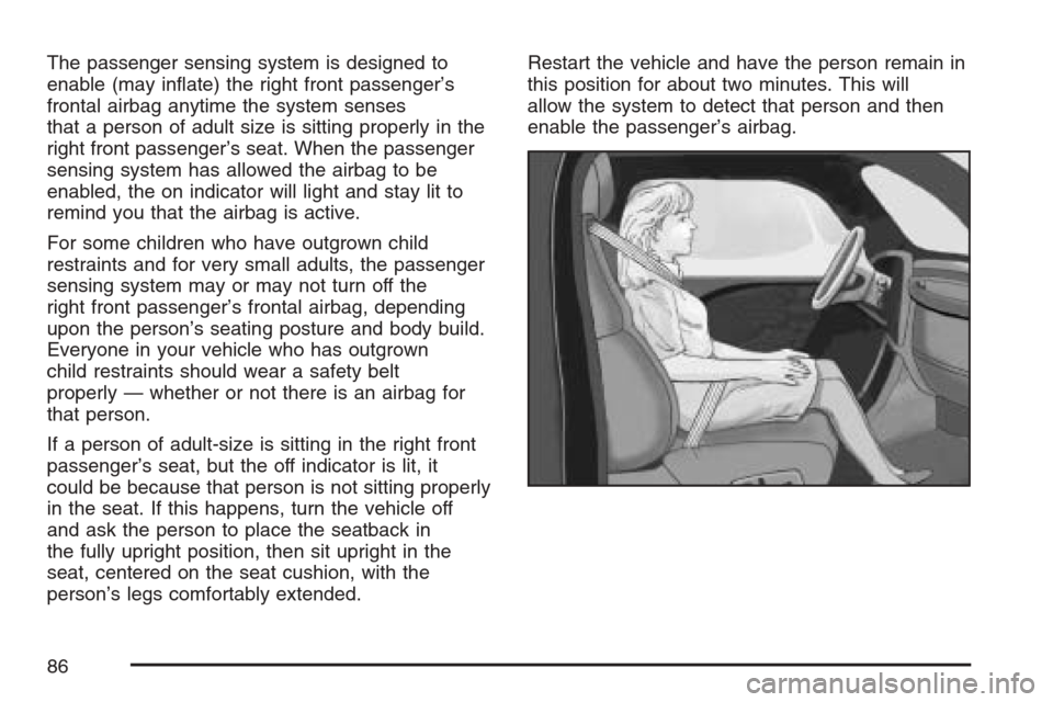 CHEVROLET HHR 2007 1.G Owners Manual The passenger sensing system is designed to
enable (may in�ate) the right front passenger’s
frontal airbag anytime the system senses
that a person of adult size is sitting properly in the
right fron