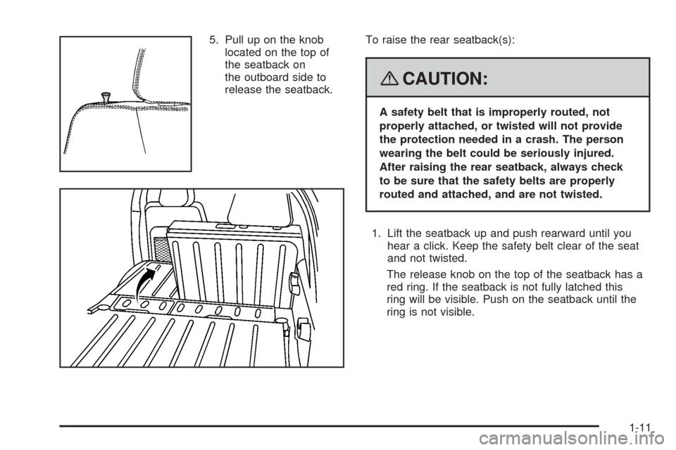 CHEVROLET HHR 2008 1.G Owners Manual 5. Pull up on the knob
located on the top of
the seatback on
the outboard side to
release the seatback.To raise the rear seatback(s):
{CAUTION:
A safety belt that is improperly routed, not
properly at