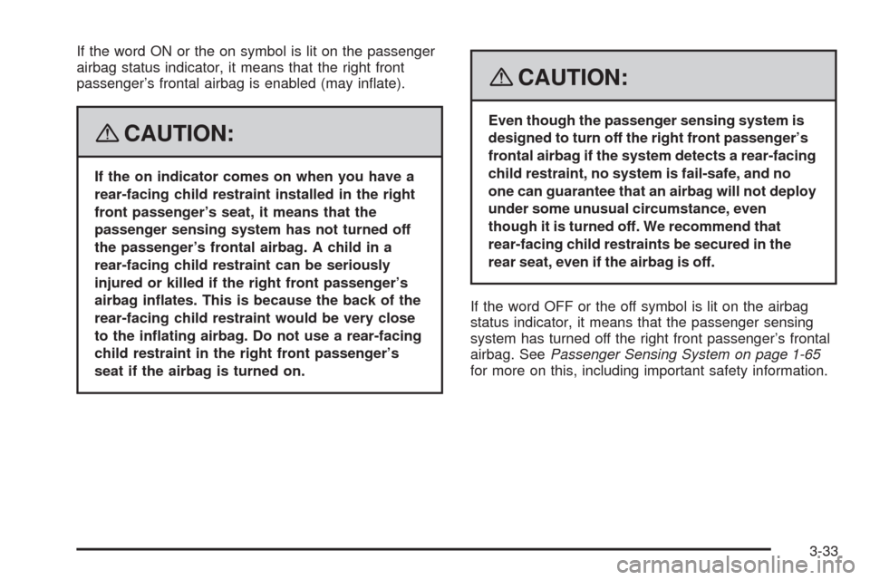 CHEVROLET HHR 2008 1.G Owners Manual If the word ON or the on symbol is lit on the passenger
airbag status indicator, it means that the right front
passenger’s frontal airbag is enabled (may in�ate).
{CAUTION:
If the on indicator comes