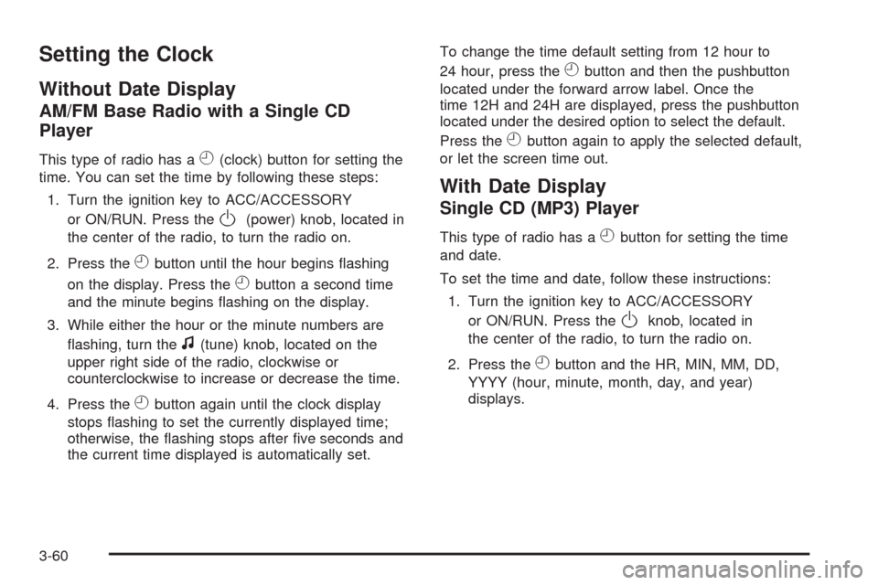 CHEVROLET HHR 2008 1.G Owners Manual Setting the Clock
Without Date Display
AM/FM Base Radio with a Single CD
Player
This type of radio has aH(clock) button for setting the
time. You can set the time by following these steps:
1. Turn the