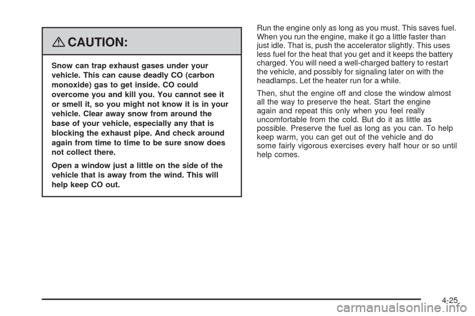 CHEVROLET HHR 2008 1.G Owners Manual {CAUTION:
Snow can trap exhaust gases under your
vehicle. This can cause deadly CO (carbon
monoxide) gas to get inside. CO could
overcome you and kill you. You cannot see it
or smell it, so you might 