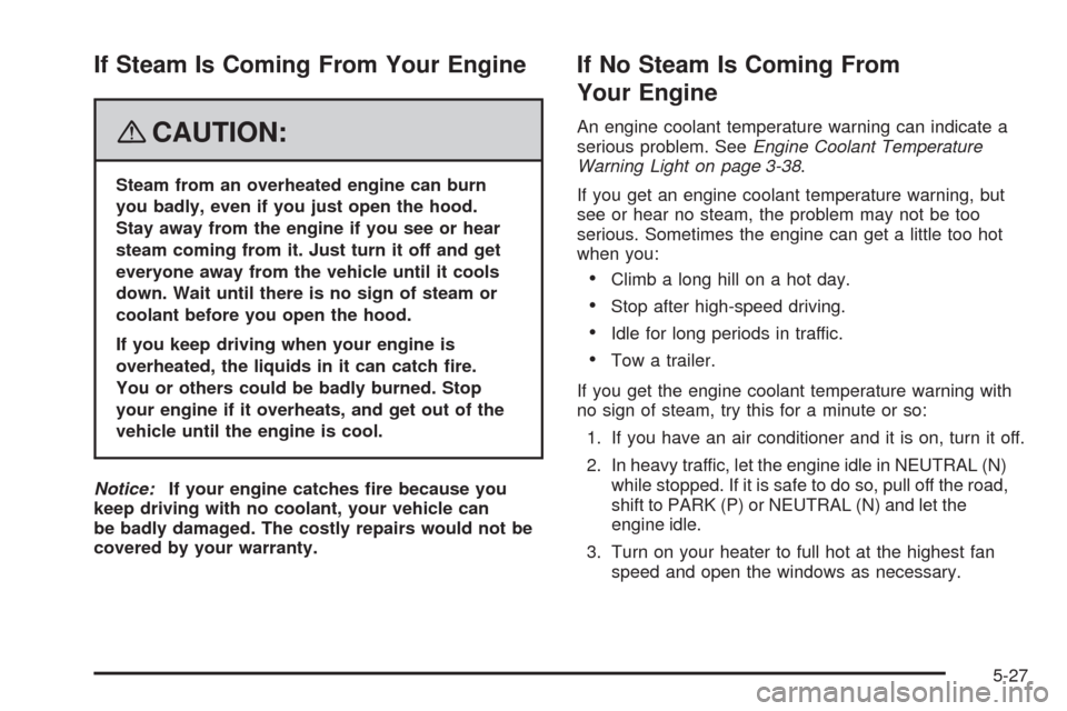 CHEVROLET HHR 2008 1.G Owners Manual If Steam Is Coming From Your Engine
{CAUTION:
Steam from an overheated engine can burn
you badly, even if you just open the hood.
Stay away from the engine if you see or hear
steam coming from it. Jus