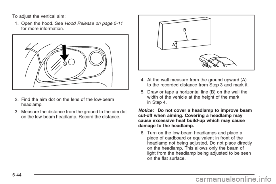 CHEVROLET HHR 2008 1.G Owners Manual To adjust the vertical aim:
1. Open the hood. SeeHood Release on page 5-11
for more information.
2. Find the aim dot on the lens of the low-beam
headlamp.
3. Measure the distance from the ground to th