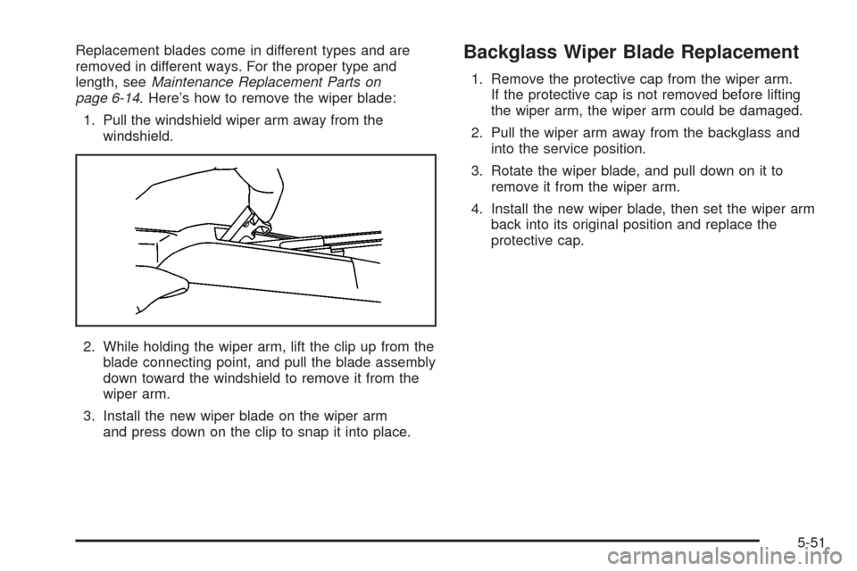 CHEVROLET HHR 2008 1.G Owners Manual Replacement blades come in different types and are
removed in different ways. For the proper type and
length, seeMaintenance Replacement Parts on
page 6-14. Here’s how to remove the wiper blade:
1. 