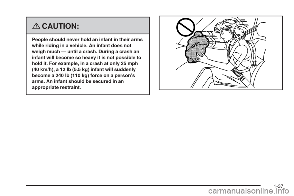 CHEVROLET HHR 2008 1.G Owners Manual {CAUTION:
People should never hold an infant in their arms
while riding in a vehicle. An infant does not
weigh much — until a crash. During a crash an
infant will become so heavy it is not possible 
