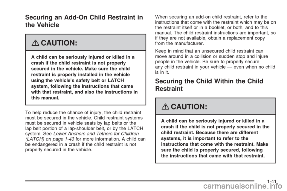 CHEVROLET HHR 2008 1.G Owners Manual Securing an Add-On Child Restraint in
the Vehicle
{CAUTION:
A child can be seriously injured or killed in a
crash if the child restraint is not properly
secured in the vehicle. Make sure the child
res