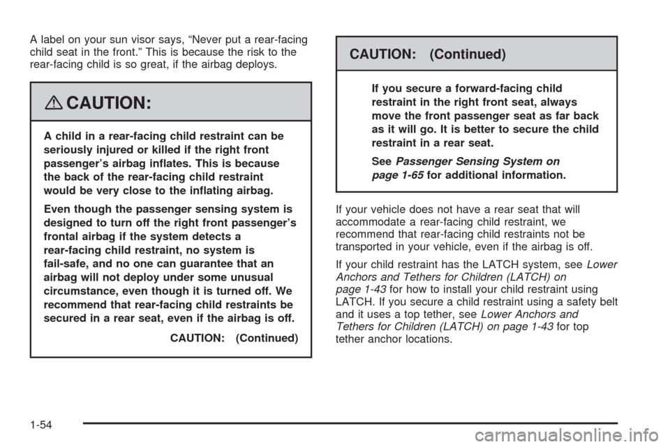 CHEVROLET HHR 2008 1.G Owners Manual A label on your sun visor says, “Never put a rear-facing
child seat in the front.” This is because the risk to the
rear-facing child is so great, if the airbag deploys.
{CAUTION:
A child in a rear CHEVROLET HHR 2008 1.G Owners Manual A label on your sun visor says, “Never put a rear-facing
child seat in the front.” This is because the risk to the
rear-facing child is so great, if the airbag deploys.
{CAUTION:
A child in a rear
