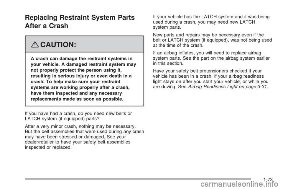 CHEVROLET HHR 2008 1.G Owners Manual Replacing Restraint System Parts
After a Crash
{CAUTION:
A crash can damage the restraint systems in
your vehicle. A damaged restraint system may
not properly protect the person using it,
resulting in