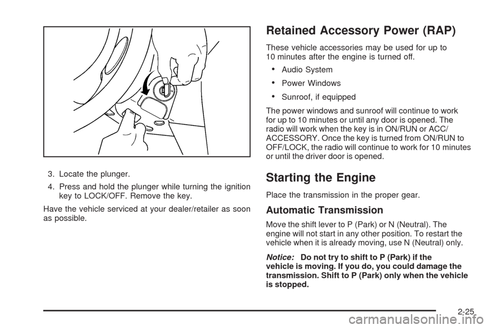 CHEVROLET HHR 2009 1.G Owners Manual 3. Locate the plunger.
4. Press and hold the plunger while turning the ignition
key to LOCK/OFF. Remove the key.
Have the vehicle serviced at your dealer/retailer as soon
as possible.
Retained Accesso CHEVROLET HHR 2009 1.G Owners Manual 3. Locate the plunger.
4. Press and hold the plunger while turning the ignition
key to LOCK/OFF. Remove the key.
Have the vehicle serviced at your dealer/retailer as soon
as possible.
Retained Accesso