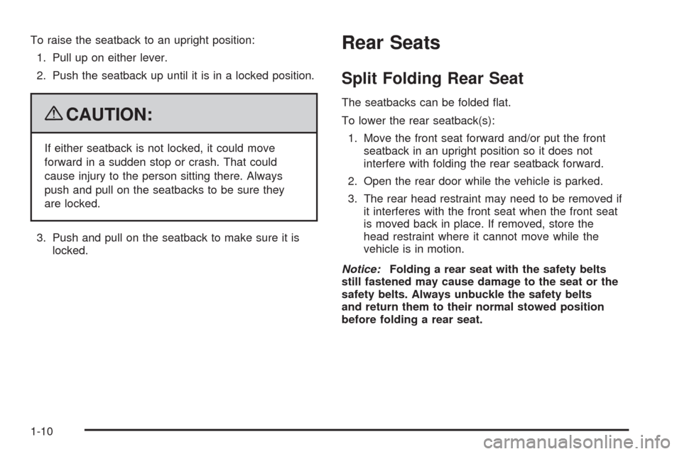 CHEVROLET HHR 2009 1.G Owners Manual To raise the seatback to an upright position:
1. Pull up on either lever.
2. Push the seatback up until it is in a locked position.
{CAUTION:
If either seatback is not locked, it could move
forward in