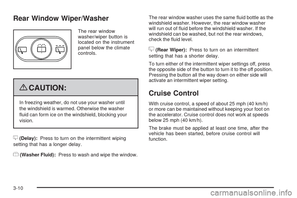 CHEVROLET HHR 2009 1.G Owners Manual Rear Window Wiper/Washer
The rear window
washer/wiper button is
located on the instrument
panel below the climate
controls.
{CAUTION:
In freezing weather, do not use your washer until
the windshield i