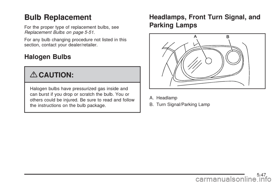 CHEVROLET HHR 2009 1.G Owners Manual Bulb Replacement
For the proper type of replacement bulbs, see
Replacement Bulbs on page 5-51.
For any bulb changing procedure not listed in this
section, contact your dealer/retailer.
Halogen Bulbs
{
