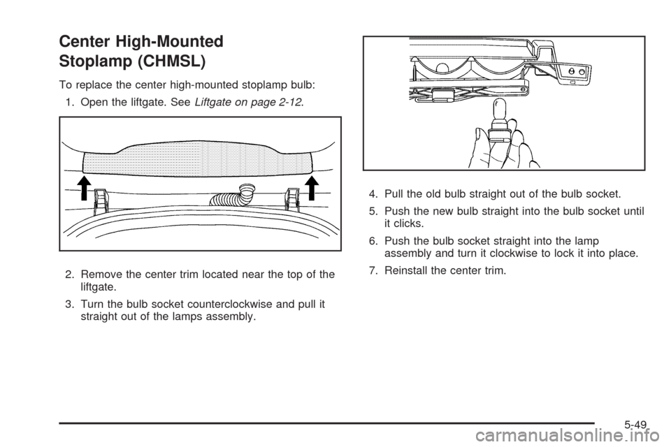 CHEVROLET HHR 2009 1.G Owners Manual Center High-Mounted
Stoplamp (CHMSL)
To replace the center high-mounted stoplamp bulb:
1. Open the liftgate. SeeLiftgate on page 2-12.
2. Remove the center trim located near the top of the
liftgate.
3