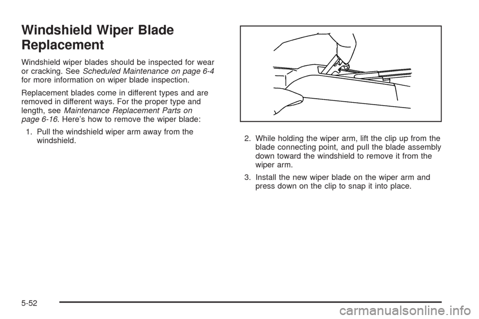 CHEVROLET HHR 2009 1.G Owners Manual Windshield Wiper Blade
Replacement
Windshield wiper blades should be inspected for wear
or cracking. SeeScheduled Maintenance on page 6-4
for more information on wiper blade inspection.
Replacement bl