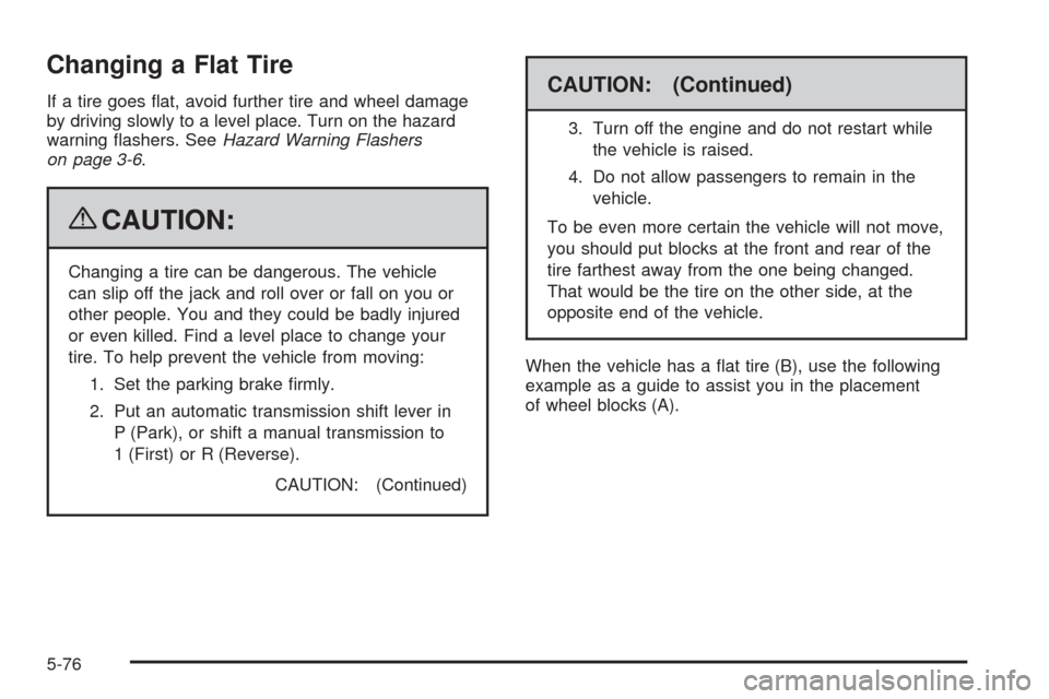 CHEVROLET HHR 2009 1.G Owners Manual Changing a Flat Tire
If a tire goes �at, avoid further tire and wheel damage
by driving slowly to a level place. Turn on the hazard
warning �ashers. SeeHazard Warning Flashers
on page 3-6.
{CAUTION:
C