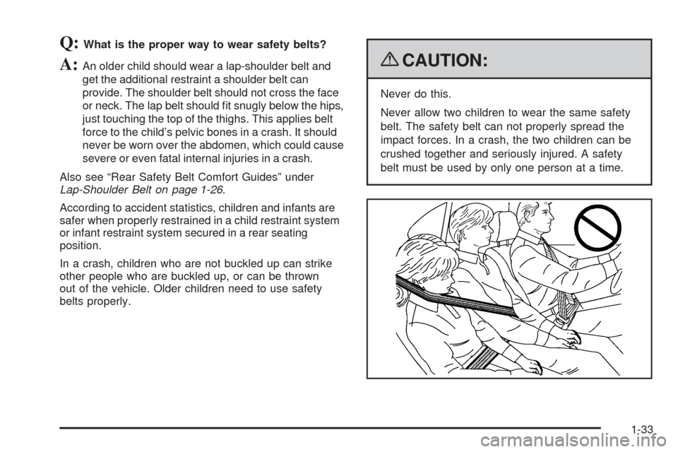 CHEVROLET HHR 2009 1.G Owners Manual Q:What is the proper way to wear safety belts?
A:An older child should wear a lap-shoulder belt and
get the additional restraint a shoulder belt can
provide. The shoulder belt should not cross the fac