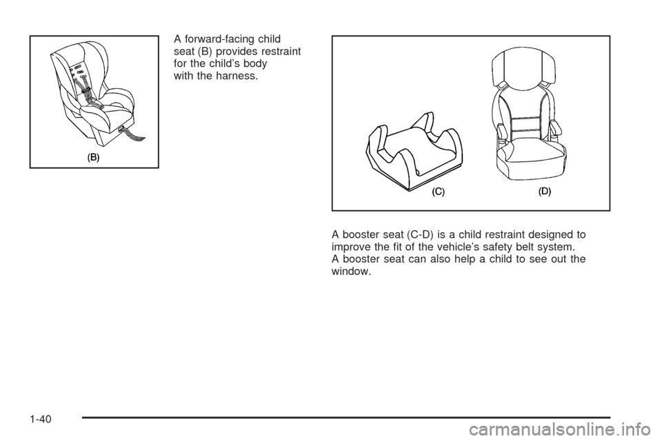 CHEVROLET HHR 2009 1.G Owners Manual A forward-facing child
seat (B) provides restraint
for the child’s body
with the harness.
A booster seat (C-D) is a child restraint designed to
improve the �t of the vehicle’s safety belt system.
