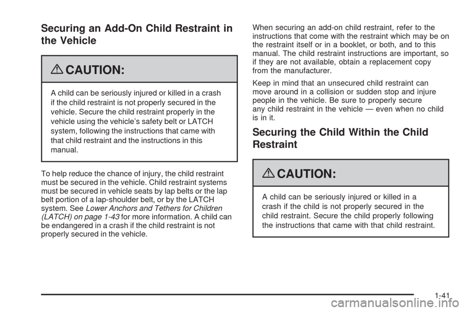 CHEVROLET HHR 2009 1.G Owners Manual Securing an Add-On Child Restraint in
the Vehicle
{CAUTION:
A child can be seriously injured or killed in a crash
if the child restraint is not properly secured in the
vehicle. Secure the child restra