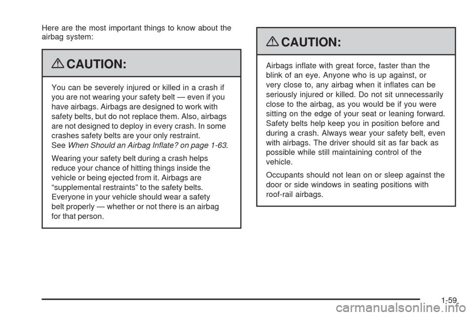 CHEVROLET HHR 2009 1.G Owners Manual Here are the most important things to know about the
airbag system:
{CAUTION:
You can be severely injured or killed in a crash if
you are not wearing your safety belt — even if you
have airbags. Air CHEVROLET HHR 2009 1.G Owners Manual Here are the most important things to know about the
airbag system:
{CAUTION:
You can be severely injured or killed in a crash if
you are not wearing your safety belt — even if you
have airbags. Air