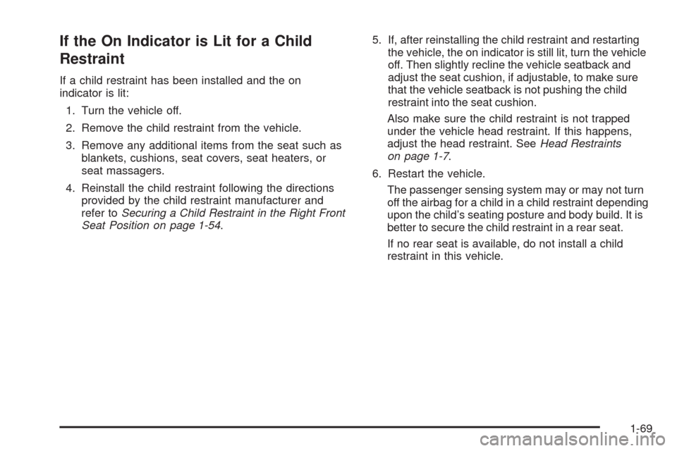 CHEVROLET HHR 2009 1.G Owners Manual If the On Indicator is Lit for a Child
Restraint
If a child restraint has been installed and the on
indicator is lit:
1. Turn the vehicle off.
2. Remove the child restraint from the vehicle.
3. Remove CHEVROLET HHR 2009 1.G Owners Manual If the On Indicator is Lit for a Child
Restraint
If a child restraint has been installed and the on
indicator is lit:
1. Turn the vehicle off.
2. Remove the child restraint from the vehicle.
3. Remove