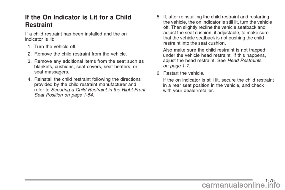 CHEVROLET HHR 2009 1.G Owners Manual If the On Indicator is Lit for a Child
Restraint
If a child restraint has been installed and the on
indicator is lit:
1. Turn the vehicle off.
2. Remove the child restraint from the vehicle.
3. Remove