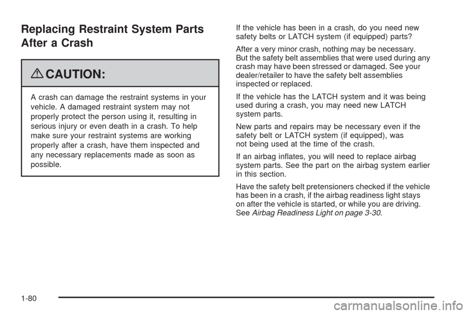 CHEVROLET HHR 2009 1.G Owners Manual Replacing Restraint System Parts
After a Crash
{CAUTION:
A crash can damage the restraint systems in your
vehicle. A damaged restraint system may not
properly protect the person using it, resulting in