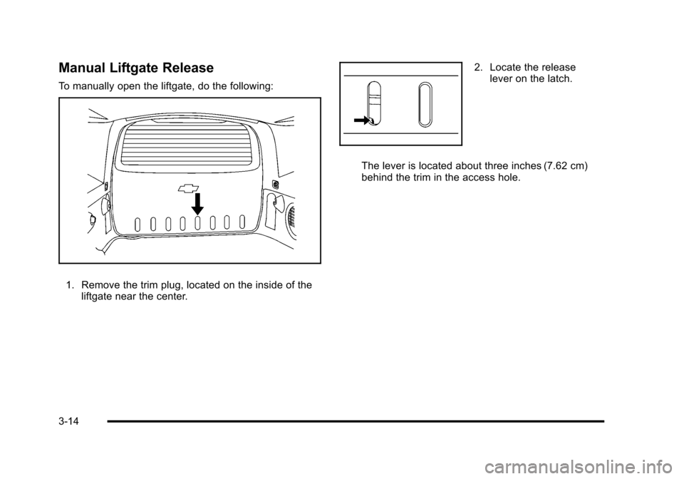 CHEVROLET HHR 2010 1.G Owners Manual Manual Liftgate Release
To manually open the liftgate, do the following:
1. Remove the trim plug, located on the inside of theliftgate near the center.
2. Locate the releaselever on the latch.
The lev