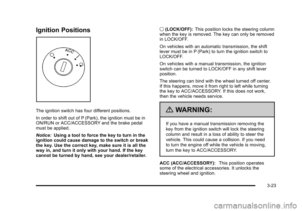 CHEVROLET HHR 2010 1.G Owners Manual Ignition Positions
The ignition switch has four different positions.
In order to shift out of P (Park), the ignition must be in
ON/RUN or ACC/ACCESSORY and the brake pedal
must be applied.
Notice:Usin