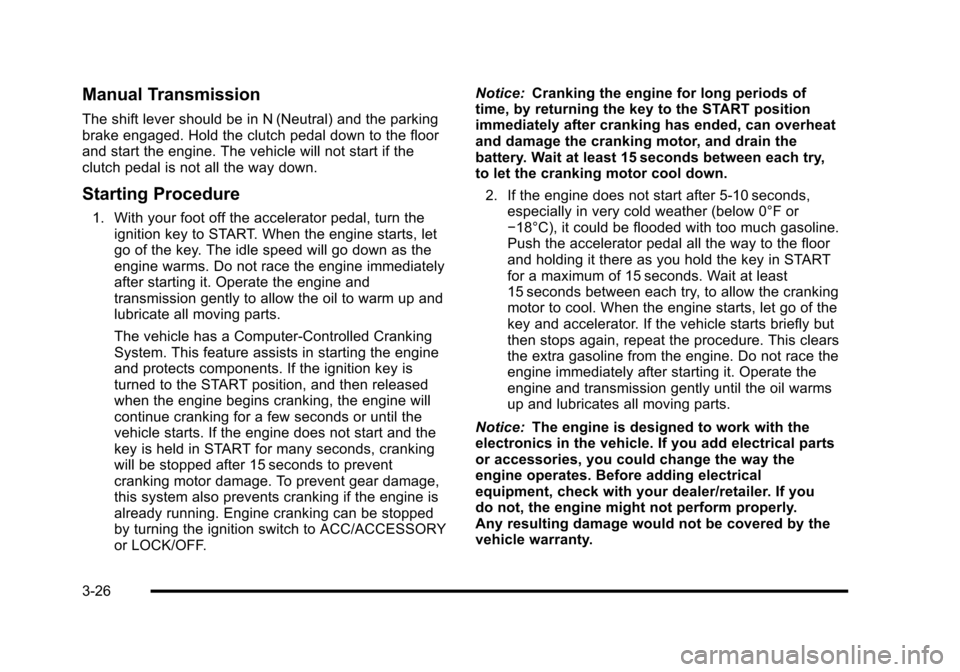 CHEVROLET HHR 2010 1.G Owners Manual Manual Transmission
The shift lever should be in N (Neutral) and the parking
brake engaged. Hold the clutch pedal down to the floor
and start the engine. The vehicle will not start if the
clutch pedal