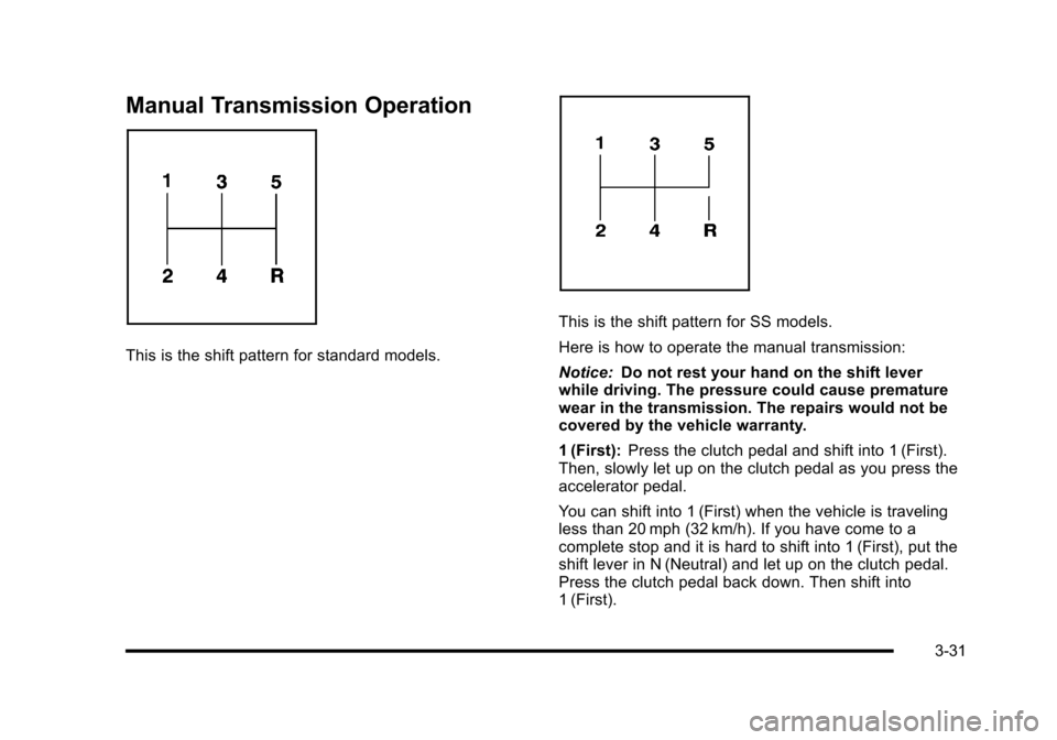 CHEVROLET HHR 2010 1.G Owners Manual Manual Transmission Operation
This is the shift pattern for standard models.
This is the shift pattern for SS models.
Here is how to operate the manual transmission:
Notice:Do not rest your hand on th