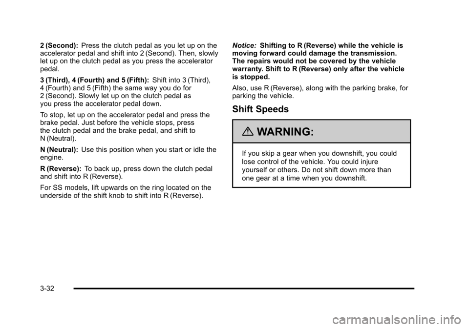 CHEVROLET HHR 2010 1.G Owners Manual 2 (Second):Press the clutch pedal as you let up on the
accelerator pedal and shift into 2 (Second). Then, slowly
let up on the clutch pedal as you press the accelerator
pedal.
3 (Third), 4 (Fourth) an