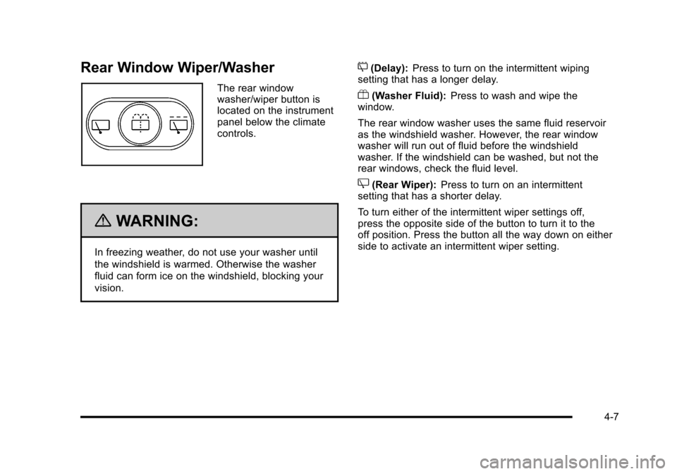 CHEVROLET HHR 2010 1.G Owners Manual Rear Window Wiper/Washer
The rear window
washer/wiper button is
located on the instrument
panel below the climate
controls.
{WARNING:
In freezing weather, do not use your washer until
the windshield i