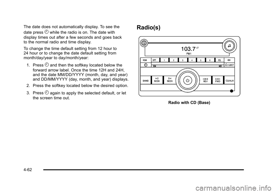 CHEVROLET HHR 2010 1.G Owners Manual The date does not automatically display. To see the
date press
Hwhile the radio is on. The date with
display times out after a few seconds and goes back
to the normal radio and time display.
To change