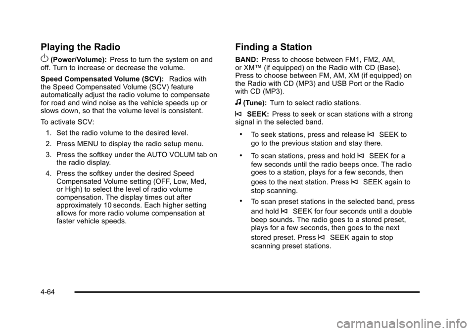 CHEVROLET HHR 2010 1.G Owners Manual Playing the Radio
O
(Power/Volume):Press to turn the system on and
off. Turn to increase or decrease the volume.
Speed Compensated Volume (SCV): Radios with
the Speed Compensated Volume (SCV) feature
