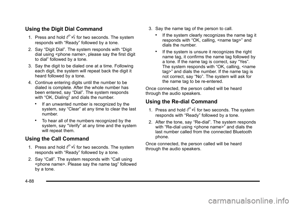 CHEVROLET HHR 2010 1.G Owners Manual Using the Digit Dial Command
1. Press and holdbgfor two seconds. The system
responds with “Ready”followed by a tone.
2. Say “Digit Dial”. The system responds with “Digit
dial using <phone na
