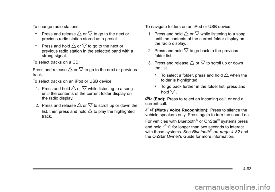 CHEVROLET HHR 2010 1.G Owners Manual To change radio stations:
.Press and releaseworxto go to the next or
previous radio station stored as a preset.
.Press and holdworxto go to the next or
previous radio station in the selected band with