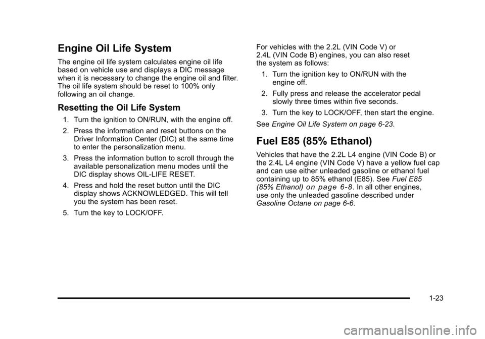CHEVROLET HHR 2010 1.G Owners Manual Engine Oil Life System
The engine oil life system calculates engine oil life
based on vehicle use and displays a DIC message
when it is necessary to change the engine oil and filter.
The oil life syst CHEVROLET HHR 2010 1.G Owners Manual Engine Oil Life System
The engine oil life system calculates engine oil life
based on vehicle use and displays a DIC message
when it is necessary to change the engine oil and filter.
The oil life syst