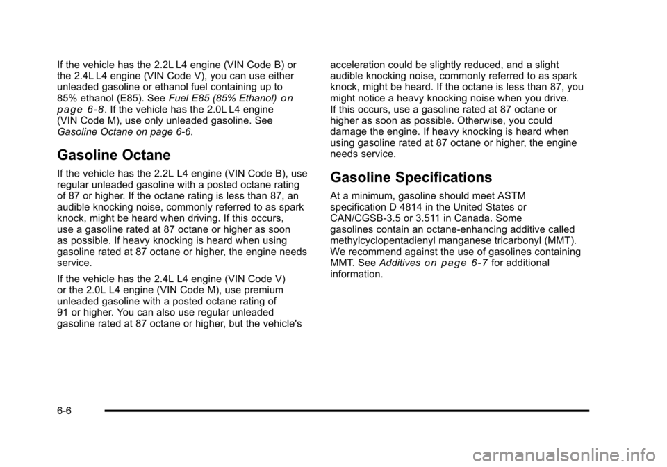 CHEVROLET HHR 2010 1.G Owners Manual If the vehicle has the 2.2L L4 engine (VIN Code B) or
the 2.4L L4 engine (VIN Code V), you can use either
unleaded gasoline or ethanol fuel containing up to
85% ethanol (E85). SeeFuel E85 (85% Ethanol