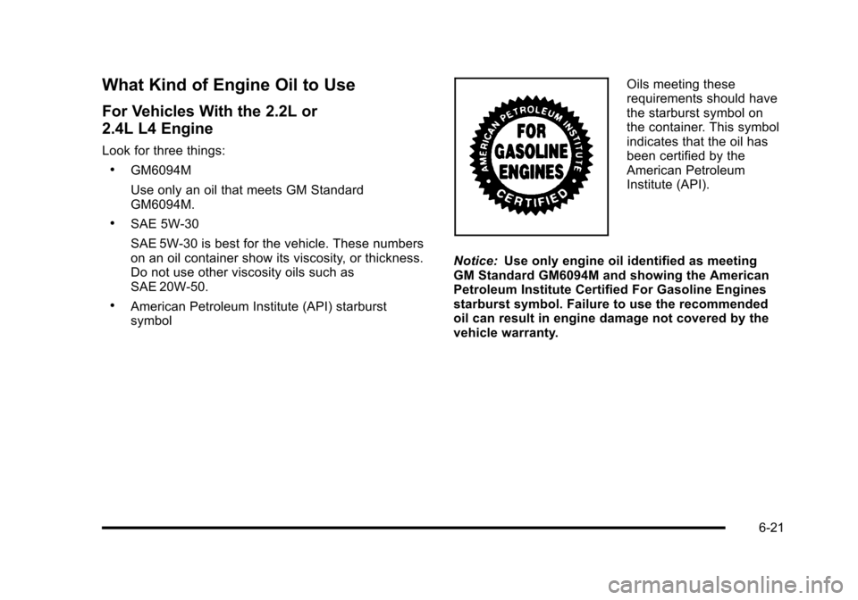 CHEVROLET HHR 2010 1.G Owners Manual What Kind of Engine Oil to Use
For Vehicles With the 2.2L or
2.4L L4 Engine
Look for three things:
.GM6094M
Use only an oil that meets GM Standard
GM6094M.
.SAE 5W-30
SAE 5W-30 is best for the vehicle