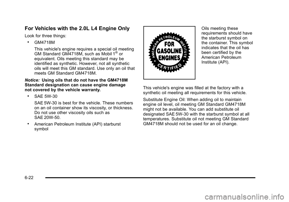 CHEVROLET HHR 2010 1.G Owners Manual For Vehicles with the 2.0L L4 Engine Only
Look for three things:
.GM4718M
This vehicles engine requires a special oil meeting
GM Standard GM4718M, such as Mobil 1
®or
equivalent. Oils meeting this s