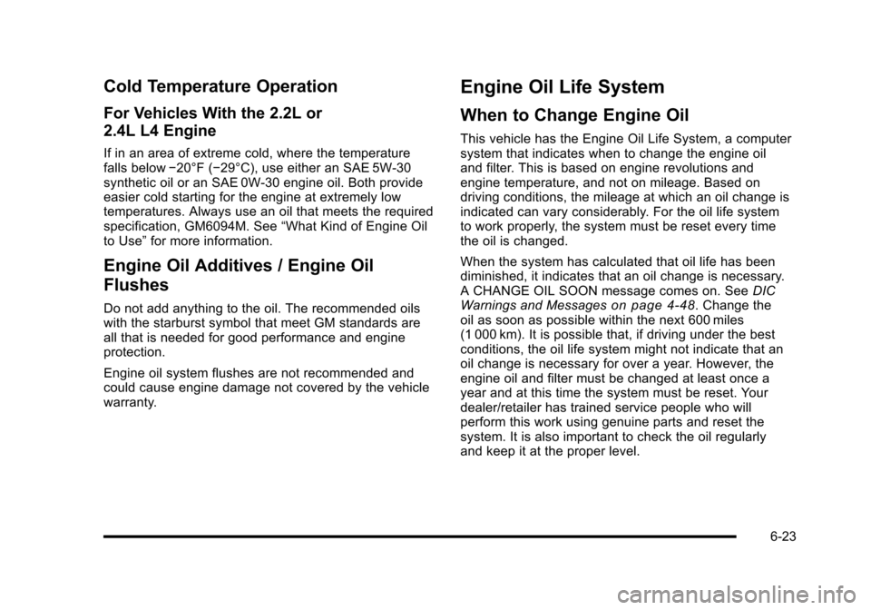 CHEVROLET HHR 2010 1.G Owners Manual Cold Temperature Operation
For Vehicles With the 2.2L or
2.4L L4 Engine
If in an area of extreme cold, where the temperature
falls below−20°F (−29°C), use either an SAE 5W-30
synthetic oil or an