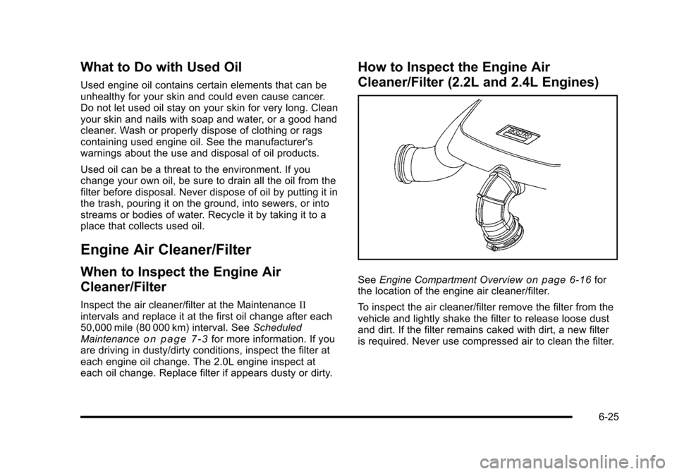 CHEVROLET HHR 2010 1.G Owners Manual What to Do with Used Oil
Used engine oil contains certain elements that can be
unhealthy for your skin and could even cause cancer.
Do not let used oil stay on your skin for very long. Clean
your skin CHEVROLET HHR 2010 1.G Owners Manual What to Do with Used Oil
Used engine oil contains certain elements that can be
unhealthy for your skin and could even cause cancer.
Do not let used oil stay on your skin for very long. Clean
your skin