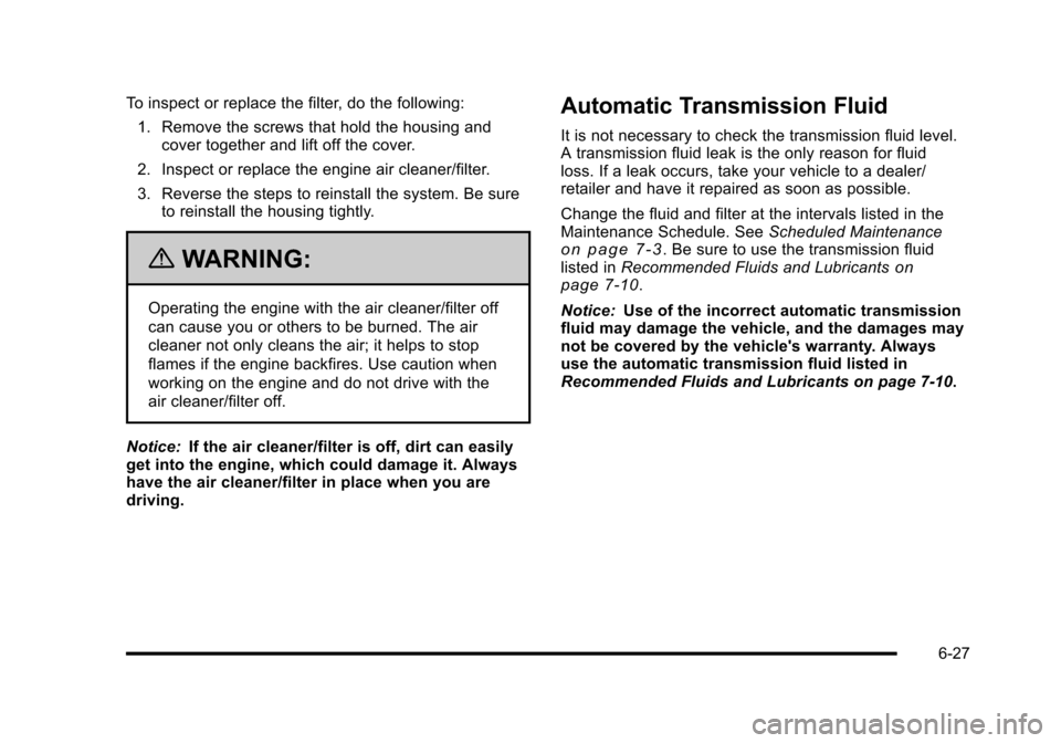 CHEVROLET HHR 2010 1.G Owners Manual To inspect or replace the filter, do the following:1. Remove the screws that hold the housing and cover together and lift off the cover.
2. Inspect or replace the engine air cleaner/filter.
3. Reverse
