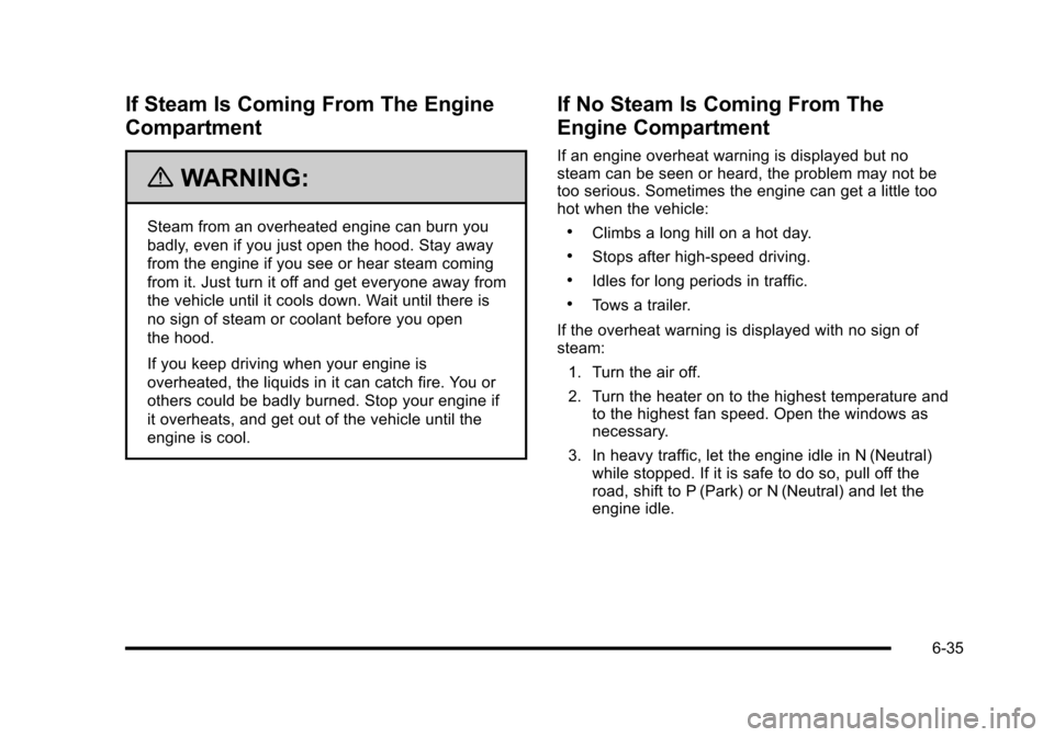 CHEVROLET HHR 2010 1.G Owners Manual If Steam Is Coming From The Engine
Compartment
{WARNING:
Steam from an overheated engine can burn you
badly, even if you just open the hood. Stay away
from the engine if you see or hear steam coming
f