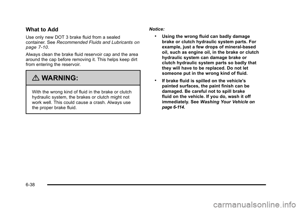 CHEVROLET HHR 2010 1.G Owners Manual What to Add
Use only new DOT 3 brake fluid from a sealed
container. SeeRecommended Fluids and Lubricantson
page 7‑10.
Always clean the brake fluid reservoir cap and the area
around the cap before re