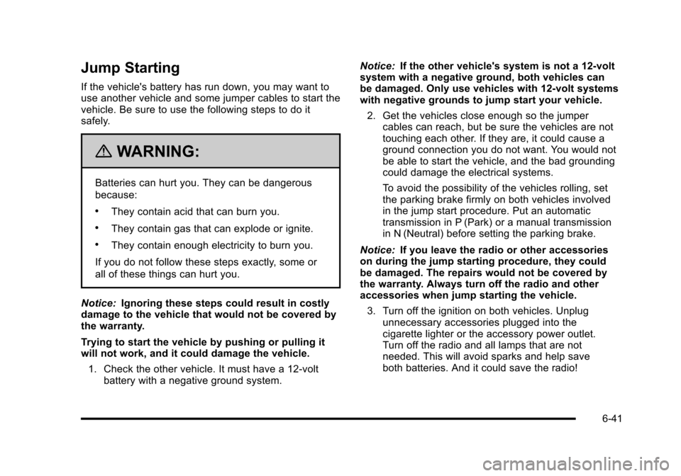 CHEVROLET HHR 2010 1.G Owners Manual Jump Starting
If the vehicles battery has run down, you may want to
use another vehicle and some jumper cables to start the
vehicle. Be sure to use the following steps to do it
safely.
{WARNING:
Batt