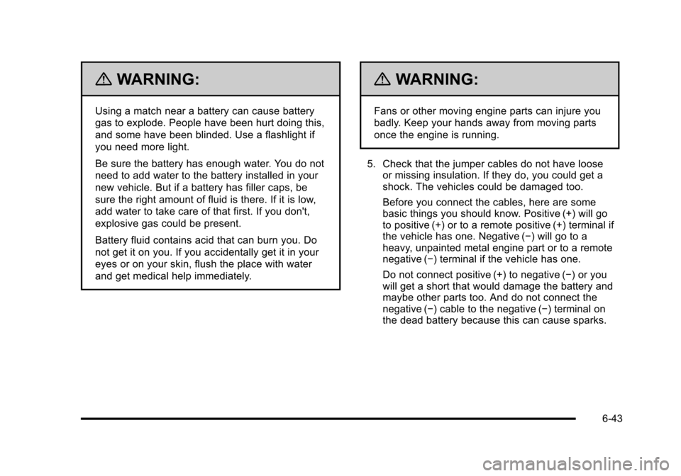 CHEVROLET HHR 2010 1.G Owners Manual {WARNING:
Using a match near a battery can cause battery
gas to explode. People have been hurt doing this,
and some have been blinded. Use a flashlight if
you need more light.
Be sure the battery has 